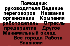 Помощник руководителя Ведение переговоров › Название организации ­ Компания-работодатель › Отрасль предприятия ­ Другое › Минимальный оклад ­ 28 000 - Все города Работа » Вакансии   . Башкортостан респ.,Баймакский р-н